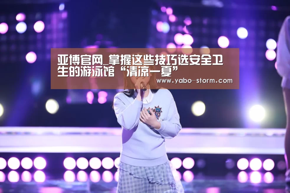 亚博官网_掌握这些技巧选安全卫生的游泳馆“清凉一夏”(图3) 亚博