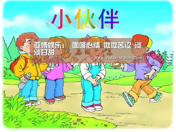 亚博娱乐:
咖啡心情 微微苦涩 淡淡甘甜(图1) 亚博官网